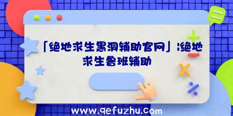 「绝地求生黑洞辅助官网」|绝地求生鲁班辅助
